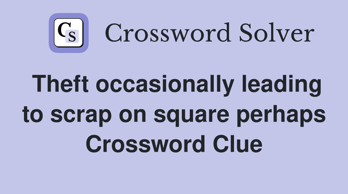 Theft occasionally leading to scrap on square perhaps Crossword Clue