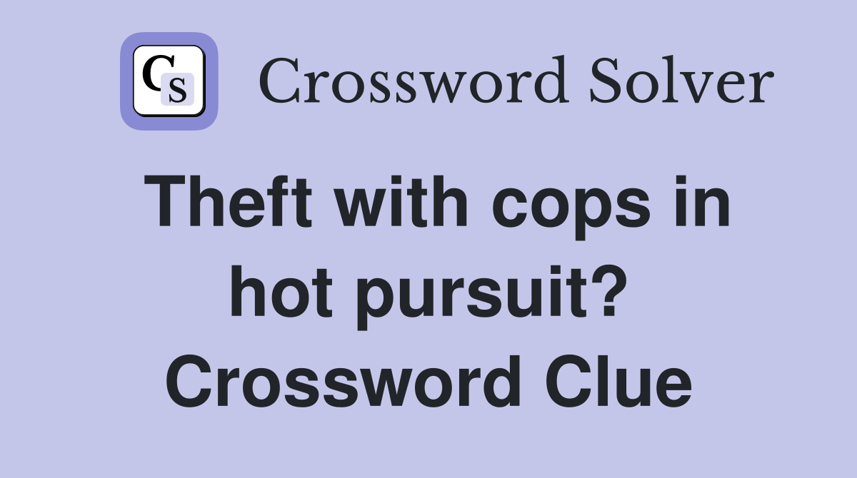 Theft with cops in hot pursuit? Crossword Clue