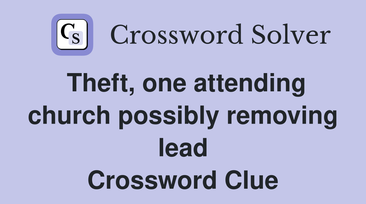 Theft, one attending church possibly removing lead Crossword Clue