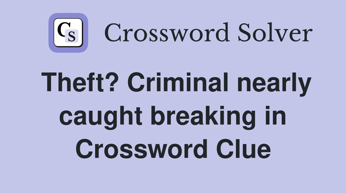 Theft? Criminal nearly caught breaking in Crossword Clue