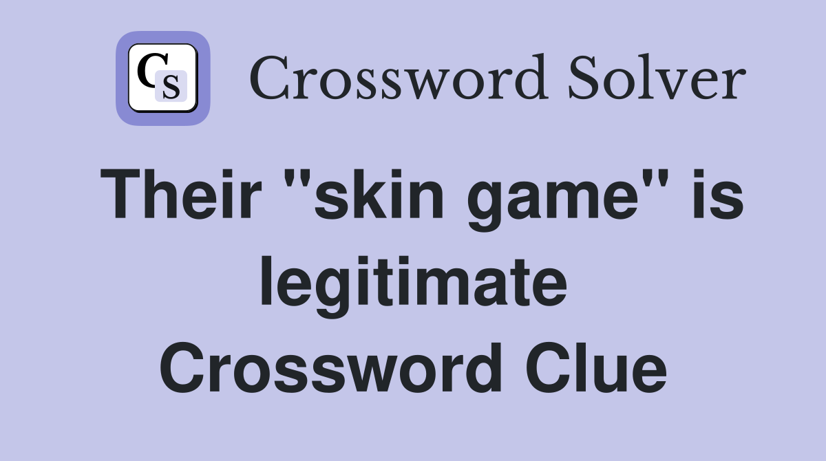 Their "skin game" is legitimate Crossword Clue