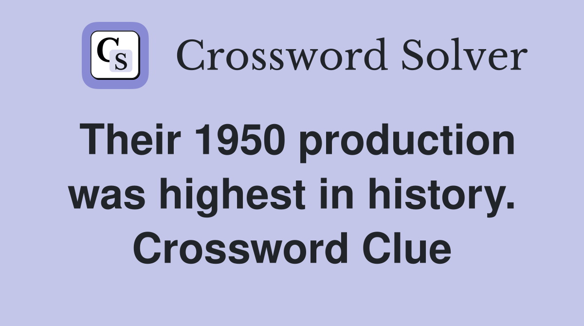 Their 1950 production was highest in history. Crossword Clue