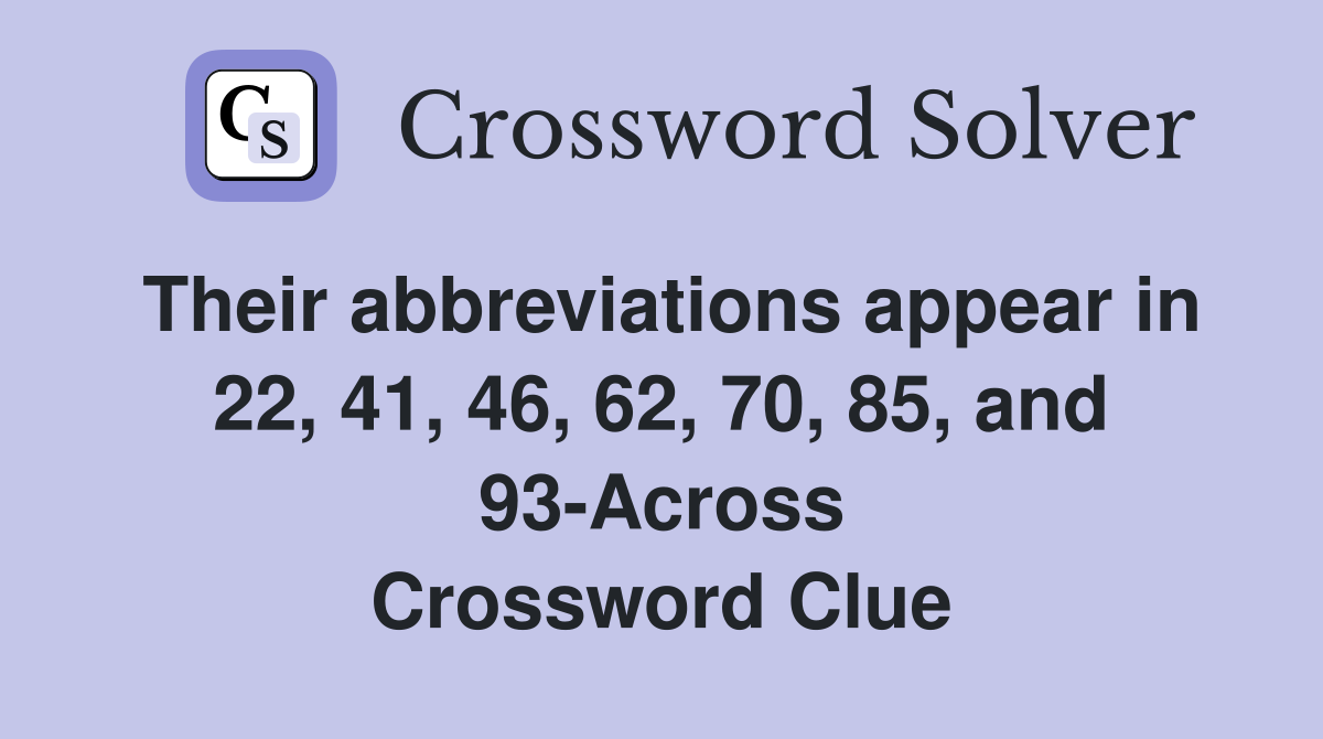 Their abbreviations appear in 22, 41, 46, 62, 70, 85, and 93-Across Crossword Clue