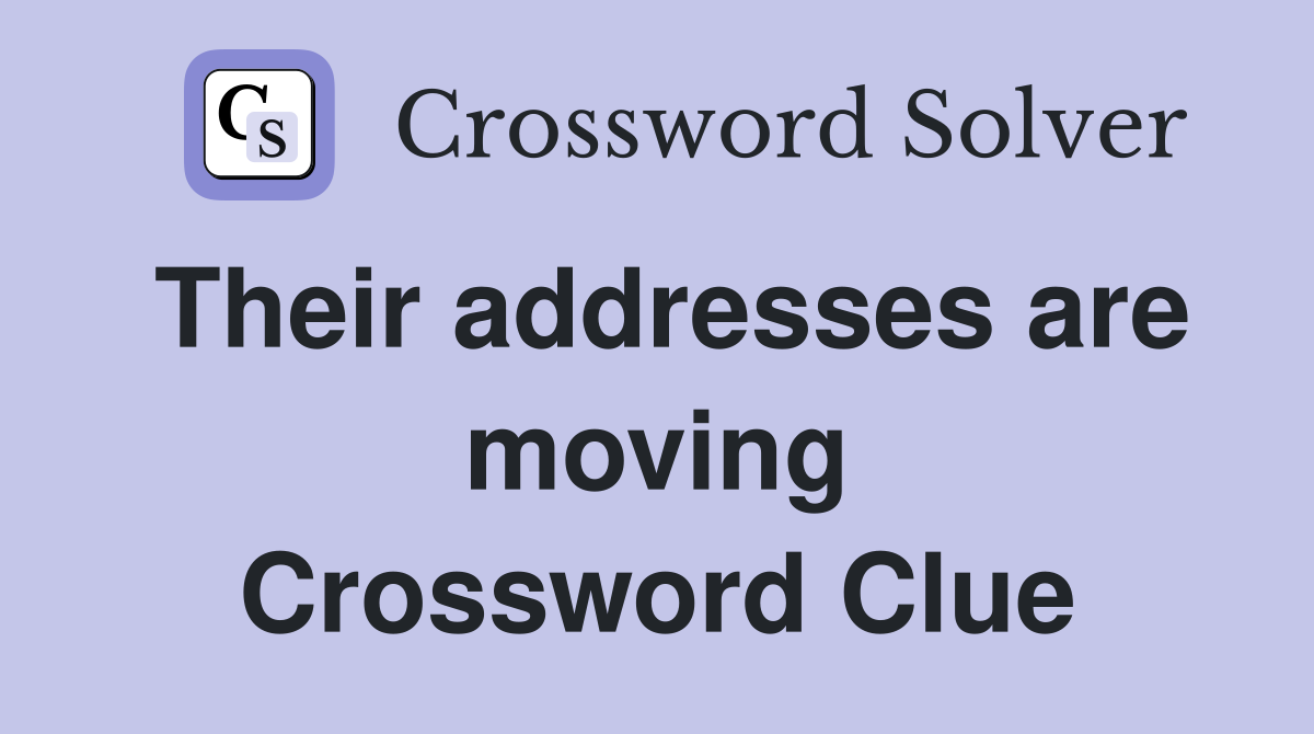 Their addresses are moving Crossword Clue