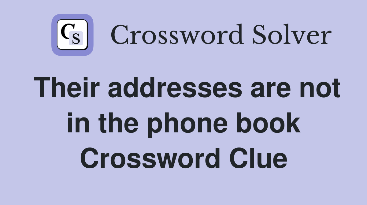 Their addresses are not in the phone book Crossword Clue
