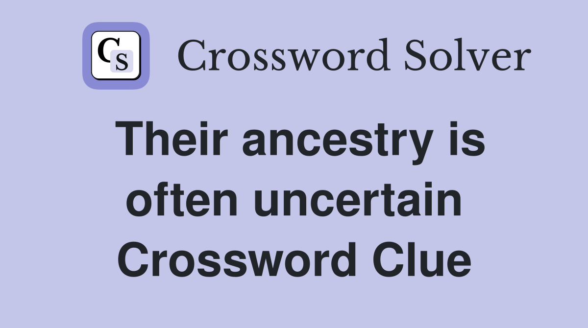 Their ancestry is often uncertain Crossword Clue