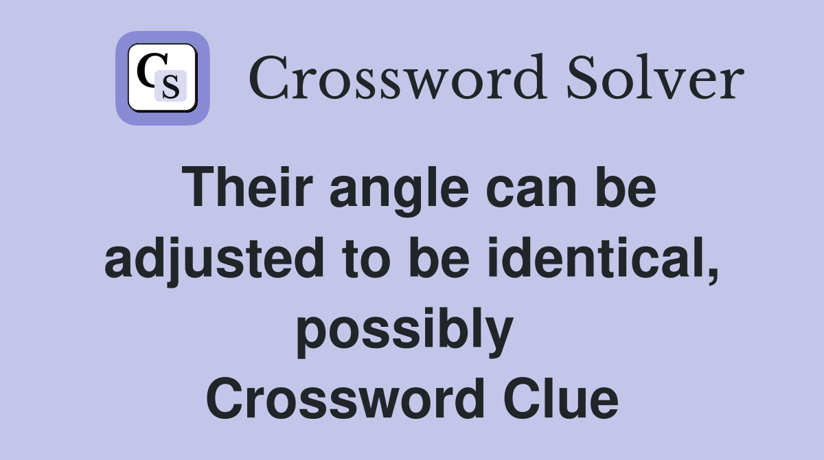 Their angle can be adjusted to be identical, possibly  Crossword Clue