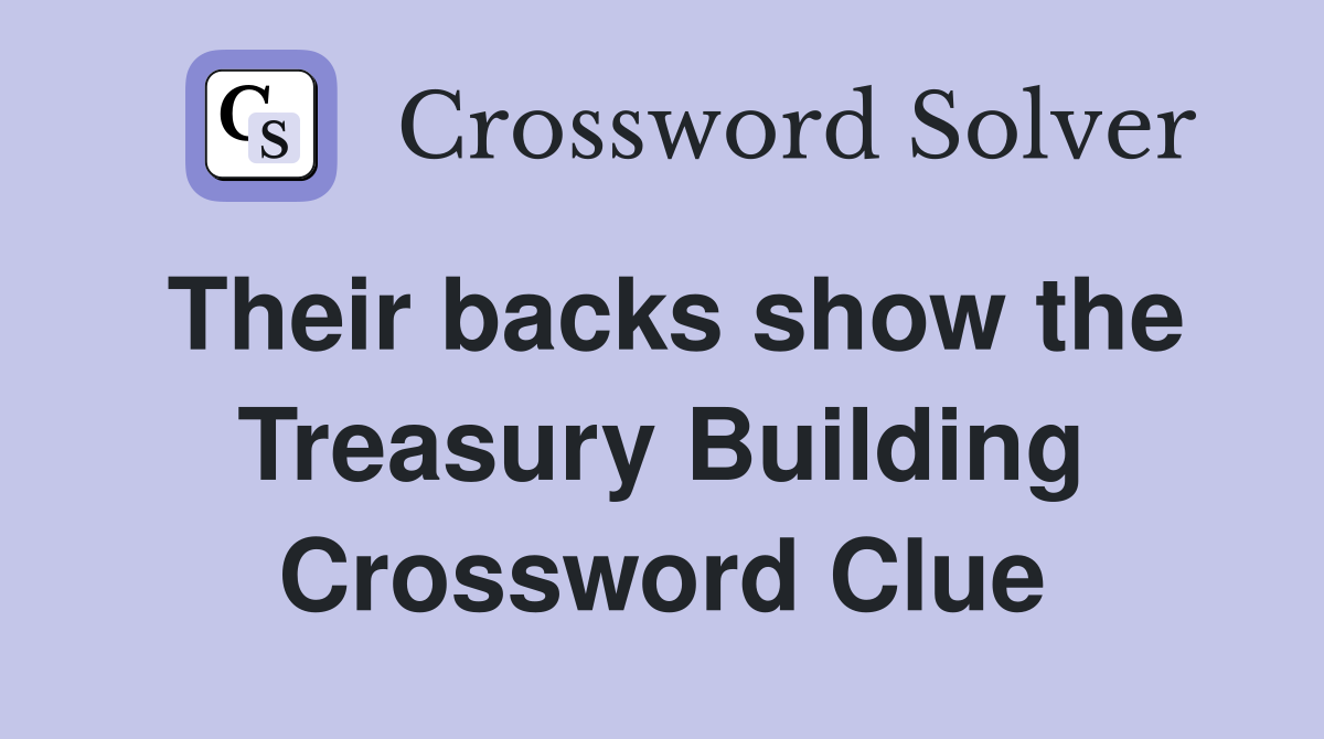 Their backs show the Treasury Building Crossword Clue