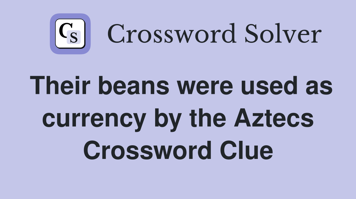 Their beans were used as currency by the Aztecs Crossword Clue