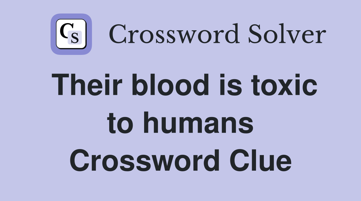 Their blood is toxic to humans Crossword Clue