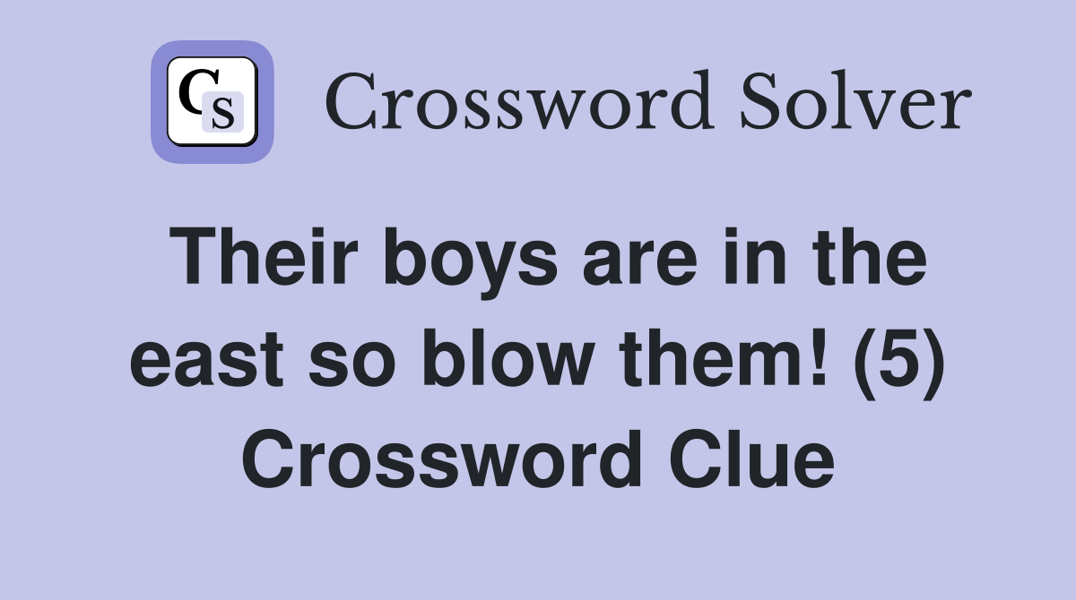 Their boys are in the east so blow them! (5) Crossword Clue