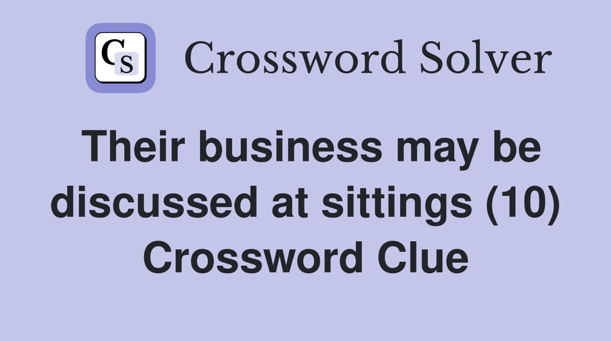 Their business may be discussed at sittings (10) Crossword Clue