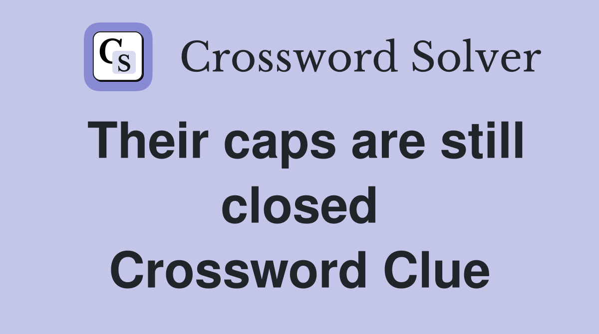 Their caps are still closed Crossword Clue