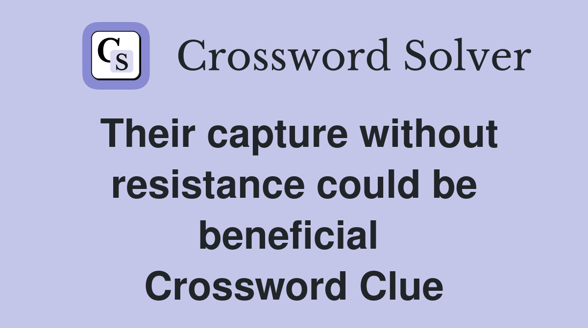Their capture without resistance could be beneficial  Crossword Clue