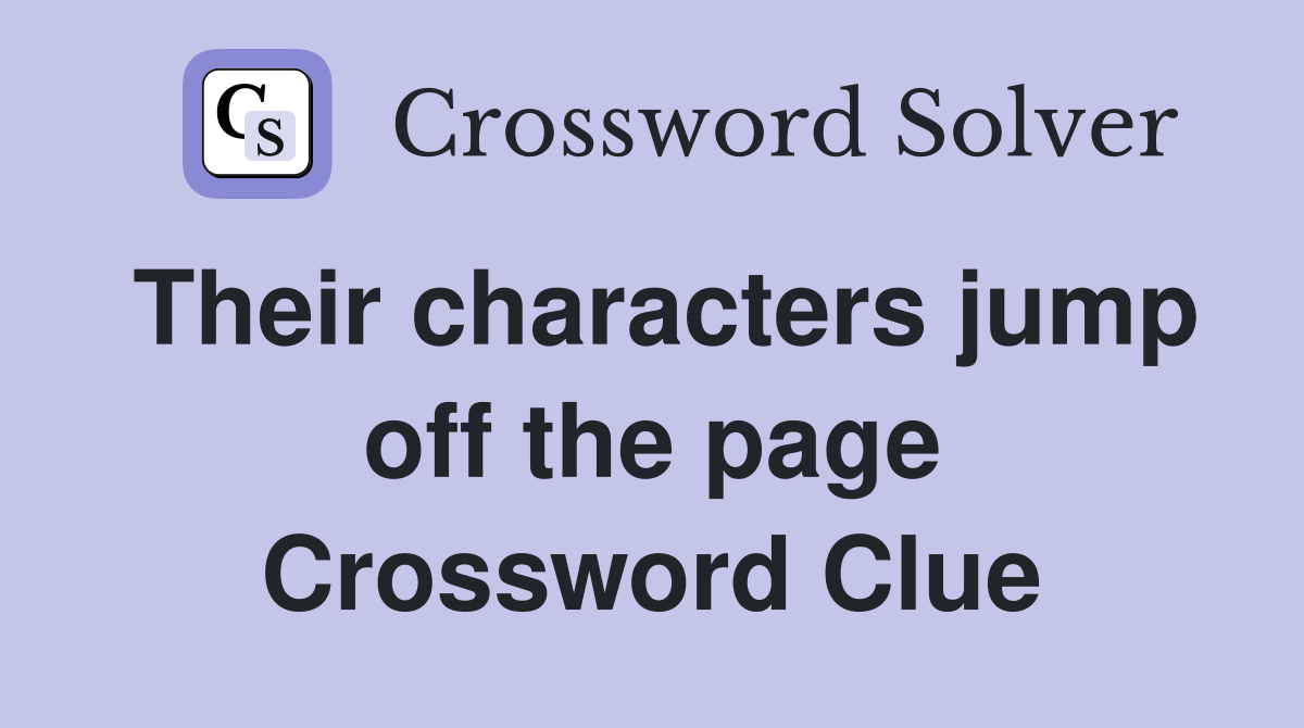 Their characters jump off the page Crossword Clue