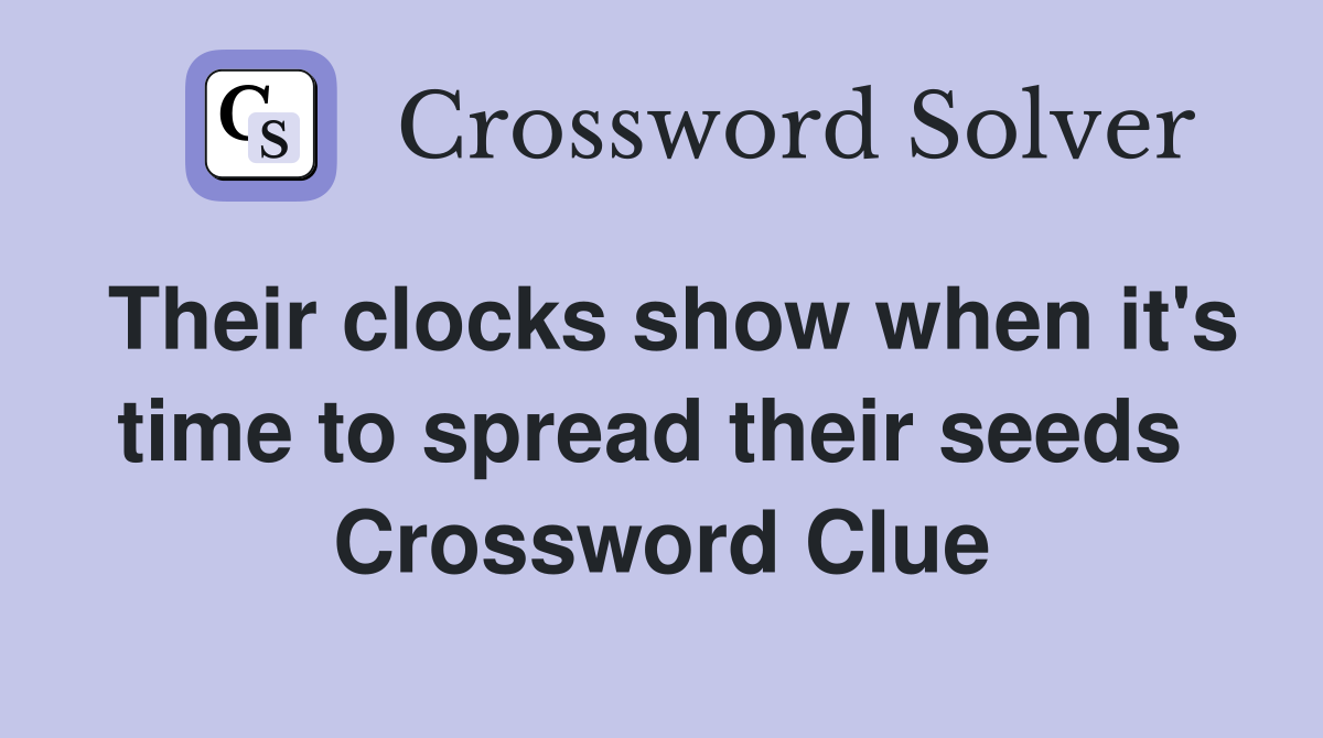 Their clocks show when it's time to spread their seeds  Crossword Clue