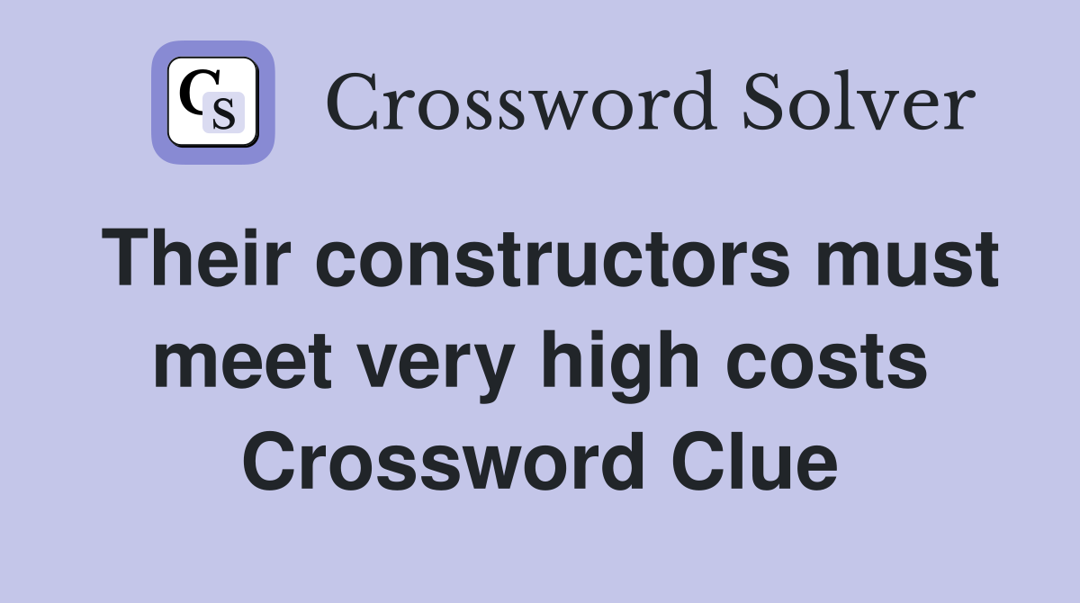 Their constructors must meet very high costs Crossword Clue