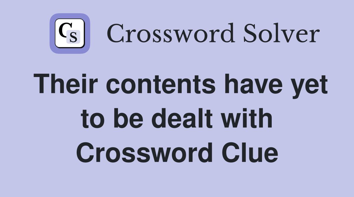 Their contents have yet to be dealt with Crossword Clue