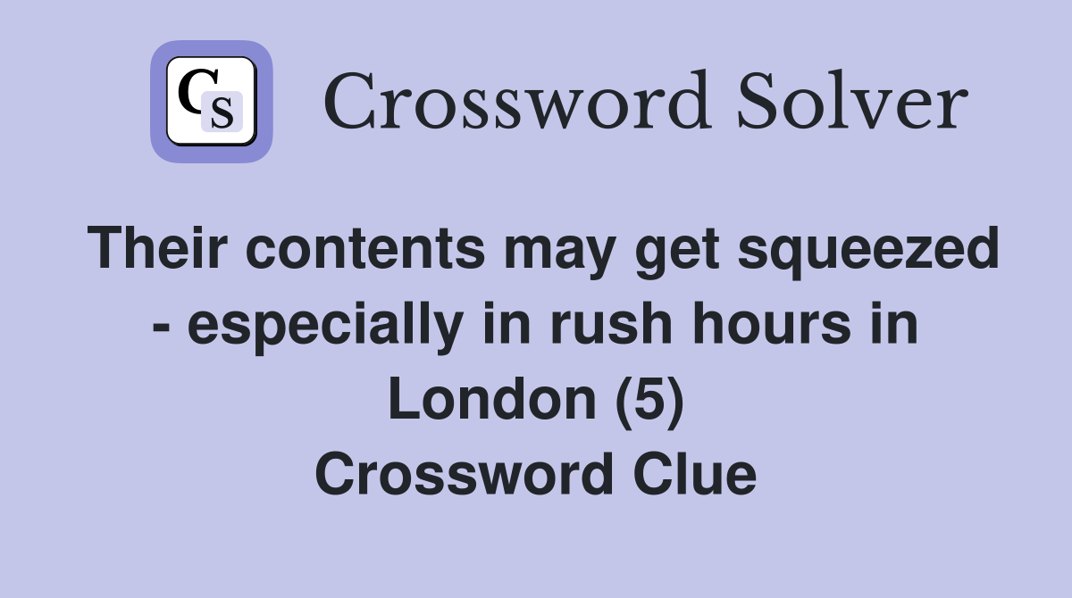 Their contents may get squeezed - especially in rush hours in London (5) Crossword Clue