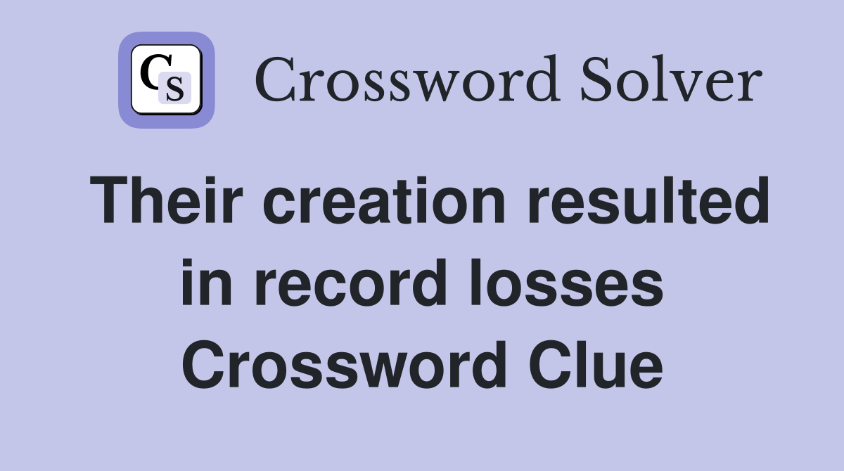 Their creation resulted in record losses Crossword Clue
