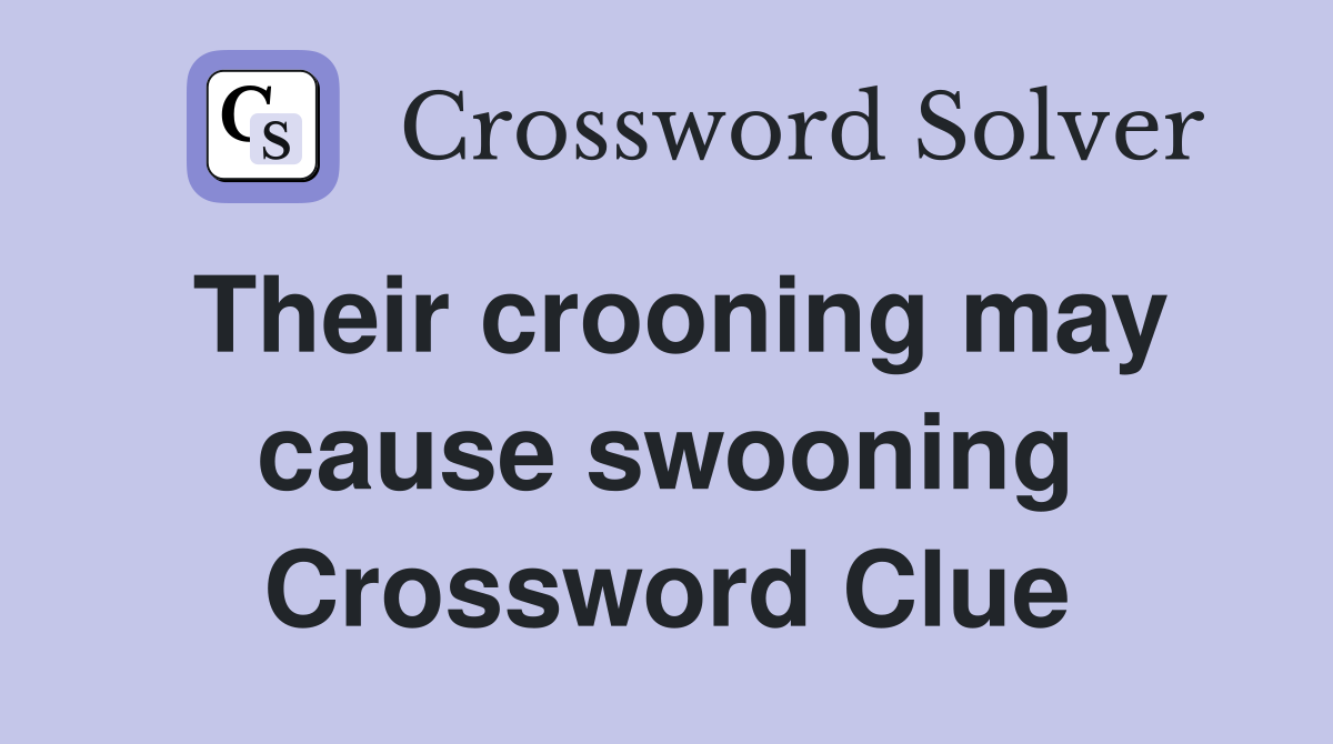 Their crooning may cause swooning Crossword Clue