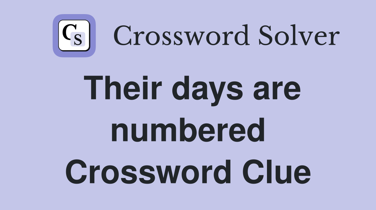 Their days are numbered Crossword Clue