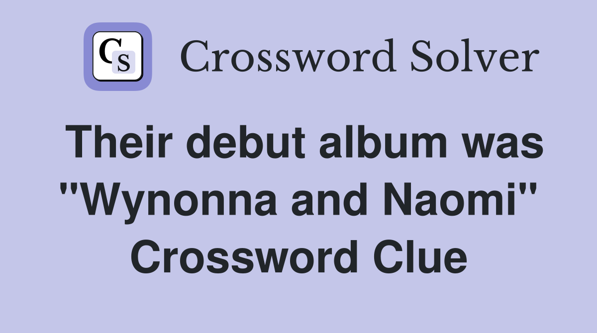 Their debut album was "Wynonna and Naomi" Crossword Clue