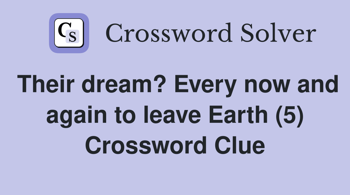 Their dream? Every now and again to leave Earth (5) Crossword Clue