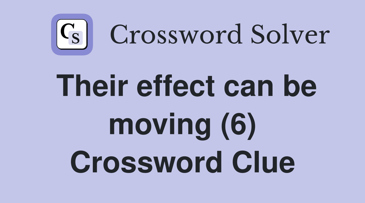 Their effect can be moving (6) Crossword Clue