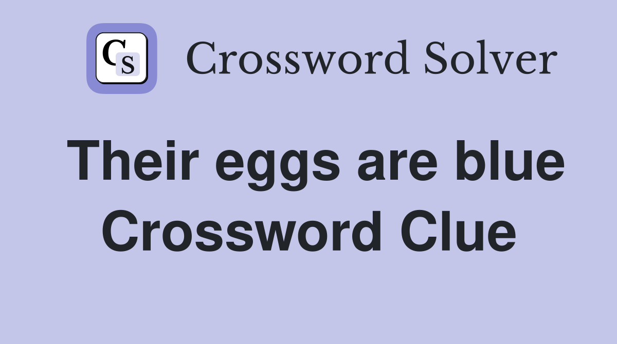 Their eggs are blue Crossword Clue