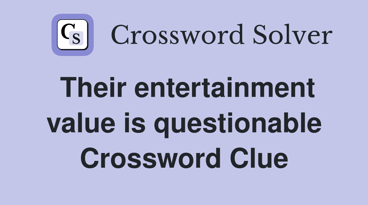 Their entertainment value is questionable Crossword Clue
