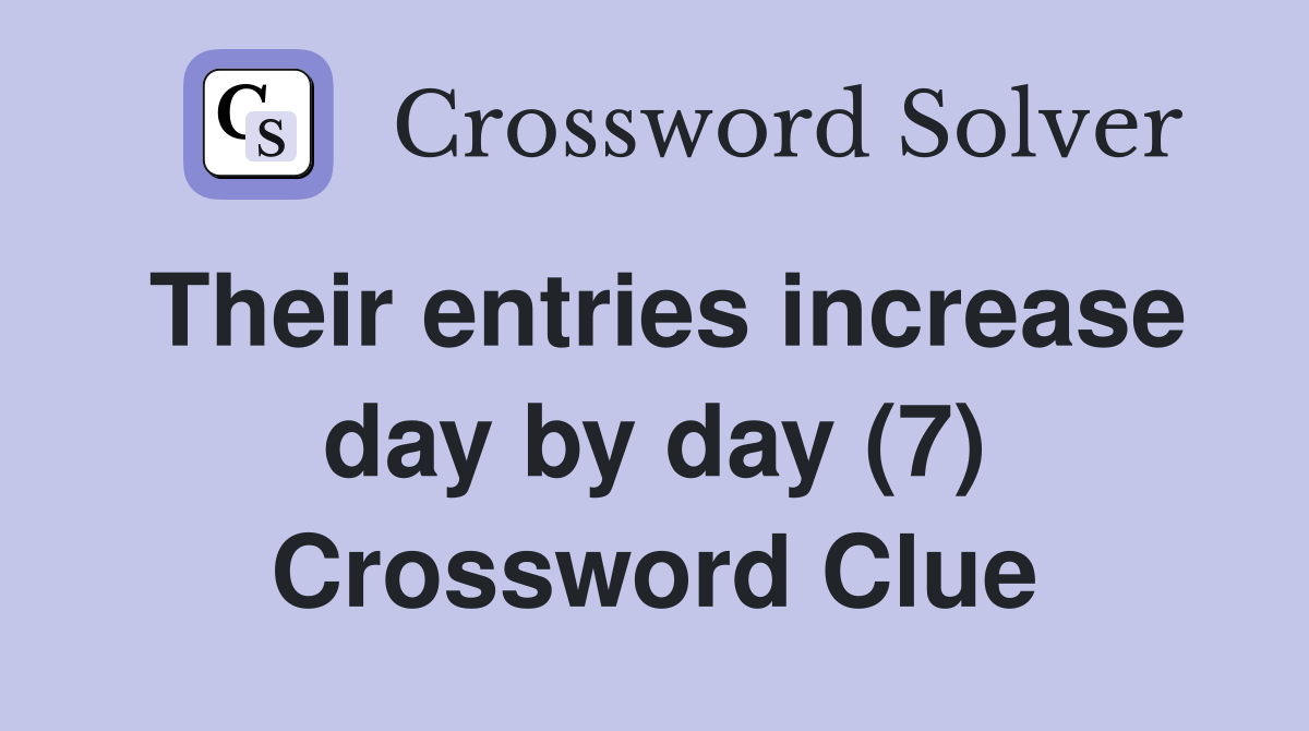 Their entries increase day by day (7) Crossword Clue