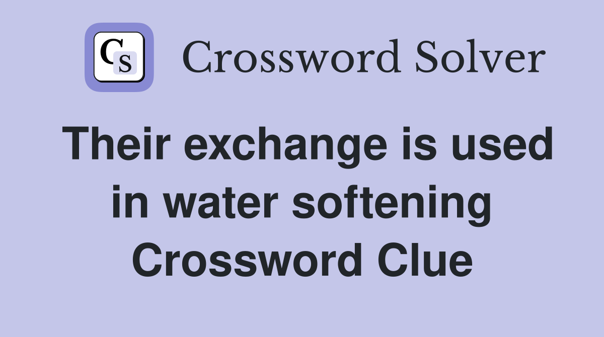 Their exchange is used in water softening Crossword Clue