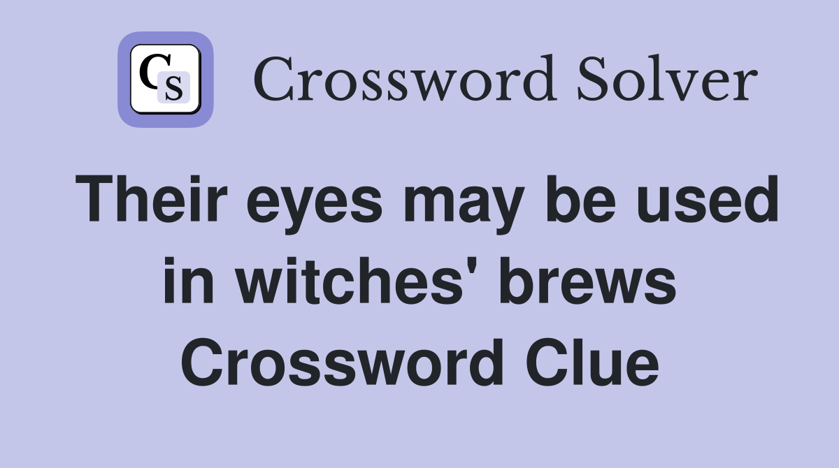Their eyes may be used in witches' brews Crossword Clue