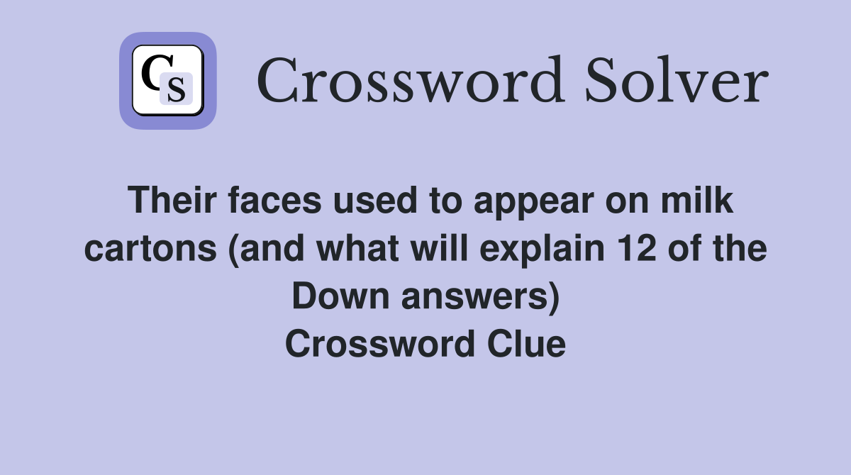 Their faces used to appear on milk cartons (and what will explain 12 of the Down answers) Crossword Clue
