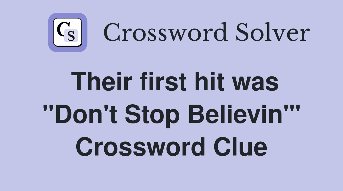 Their first hit was "Don't Stop Believin'" Crossword Clue