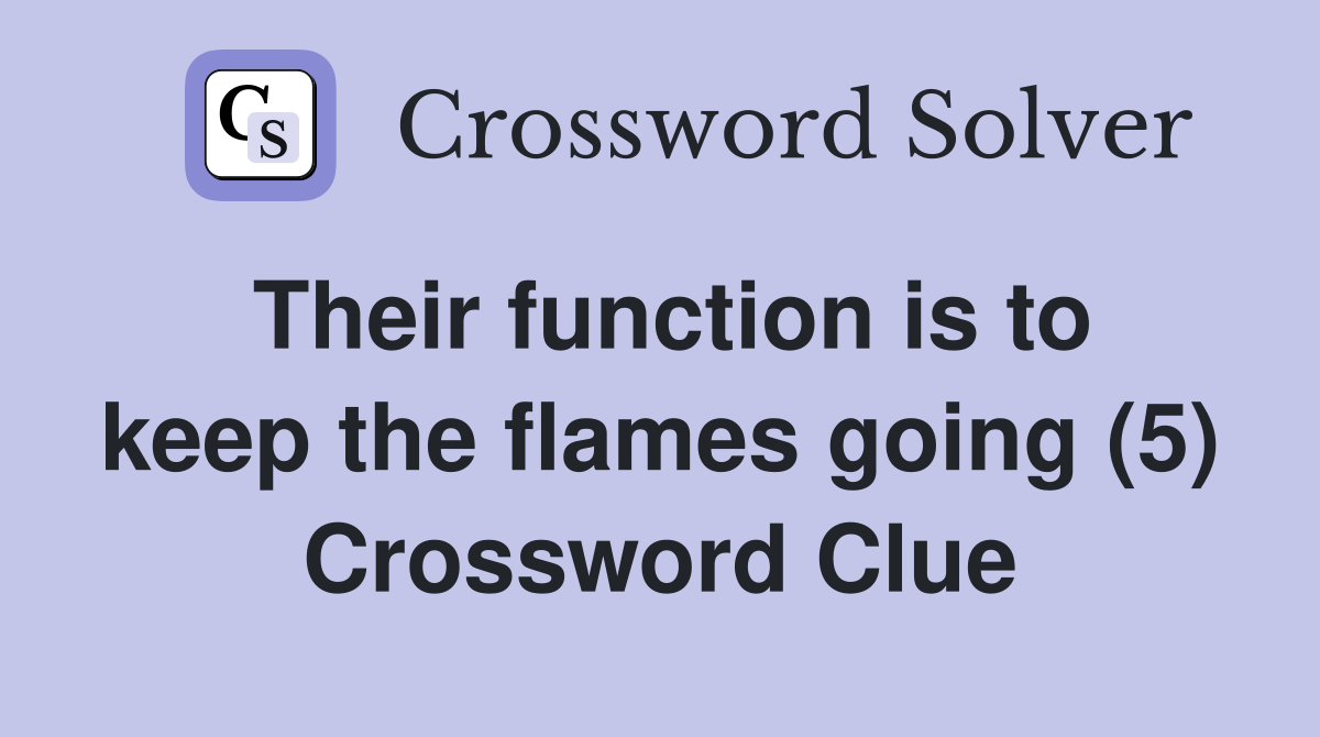 Their function is to keep the flames going (5) Crossword Clue