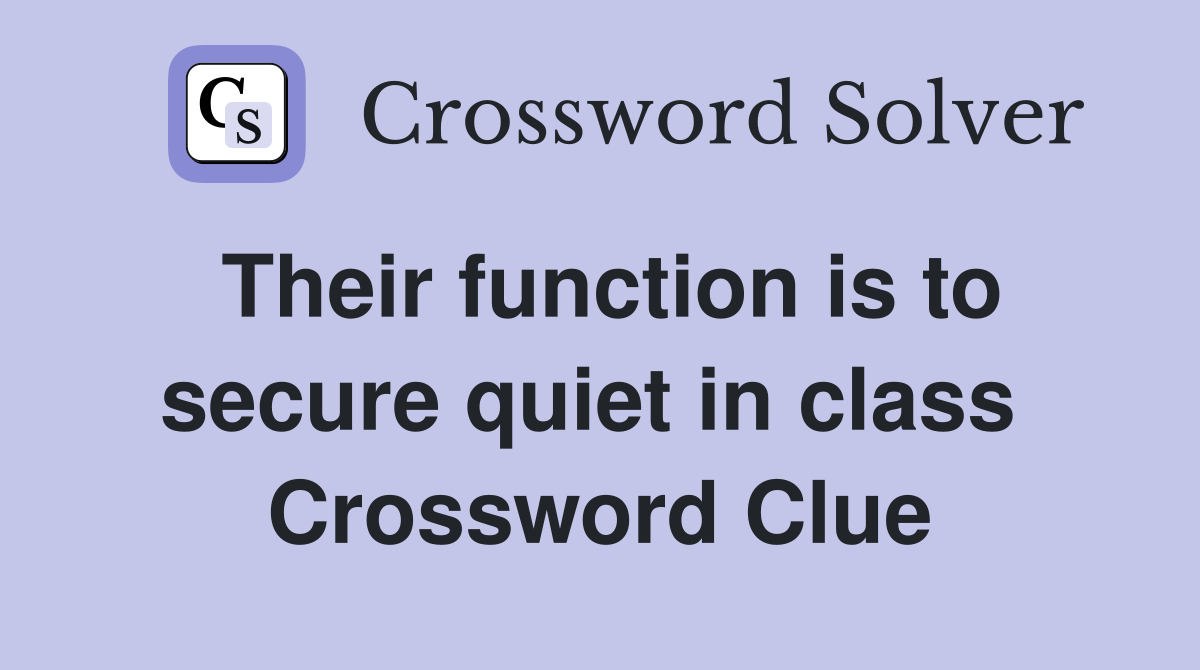 Their function is to secure quiet in class  Crossword Clue