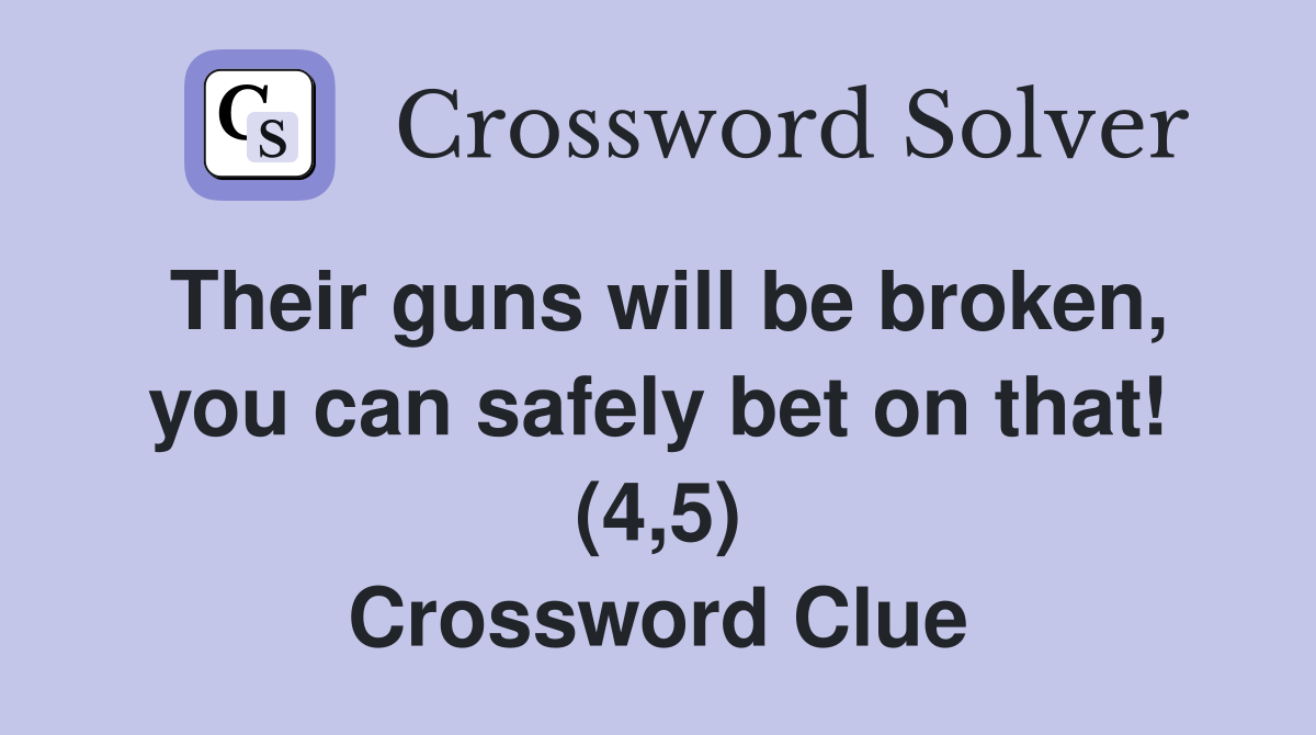 Their guns will be broken, you can safely bet on that! (4,5) Crossword Clue