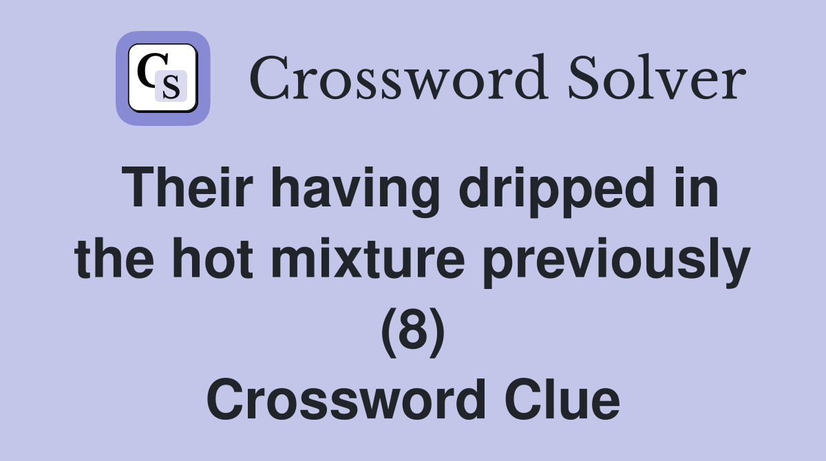 Their having dripped in the hot mixture previously (8) Crossword Clue