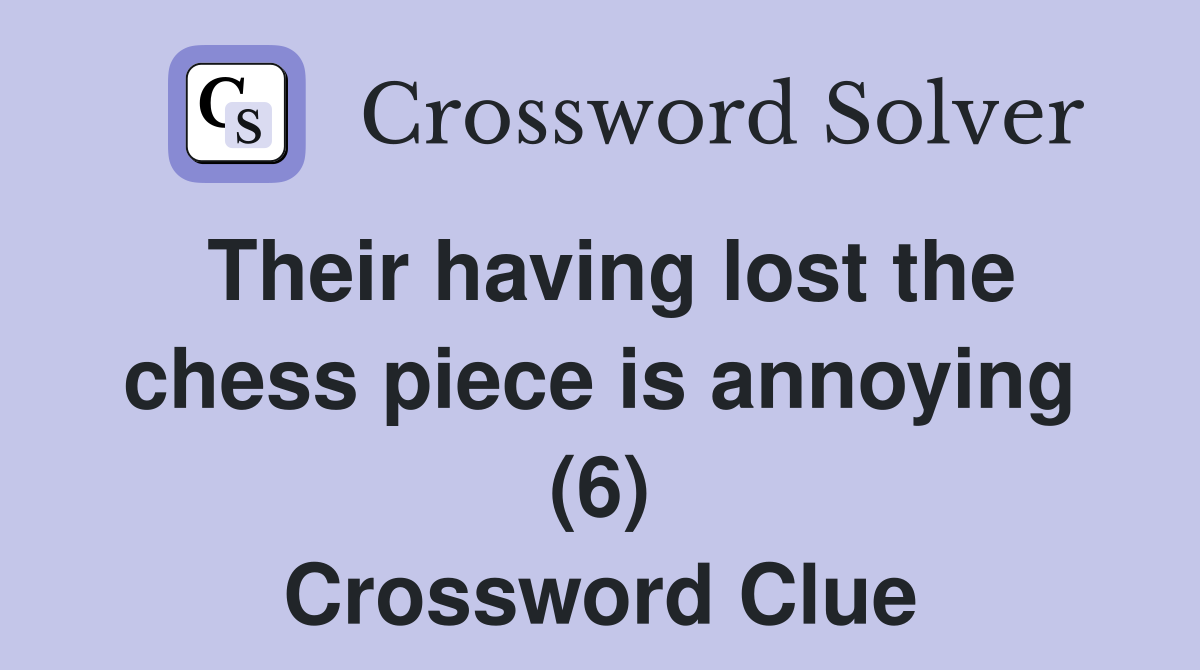 Their having lost the chess piece is annoying (6) Crossword Clue