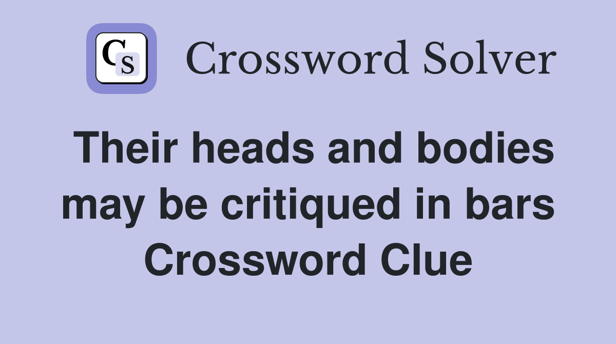 Their heads and bodies may be critiqued in bars Crossword Clue