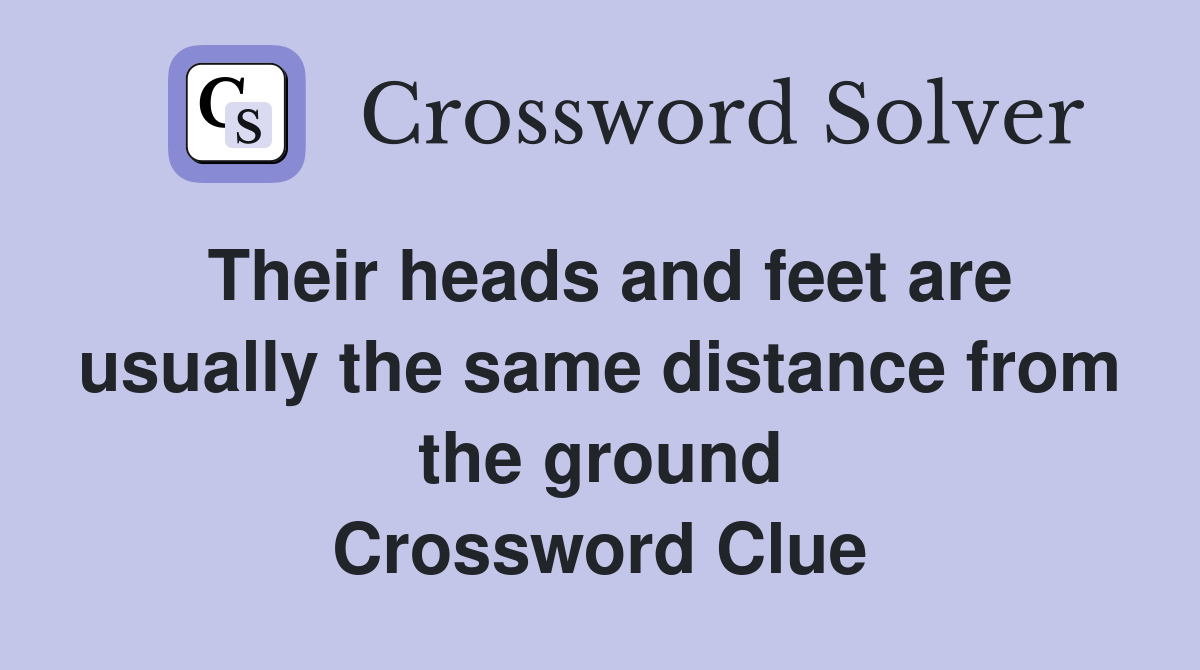 Their heads and feet are usually the same distance from the ground Crossword Clue