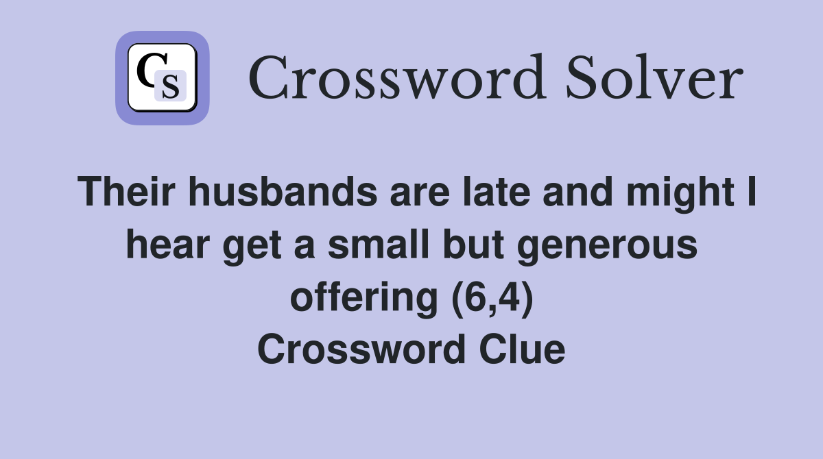 Their husbands are late and might I hear get a small but generous offering (6,4) Crossword Clue