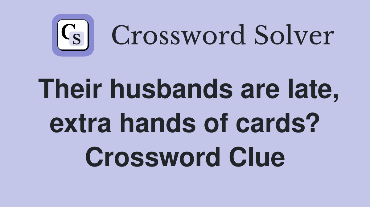 Their husbands are late, extra hands of cards? Crossword Clue