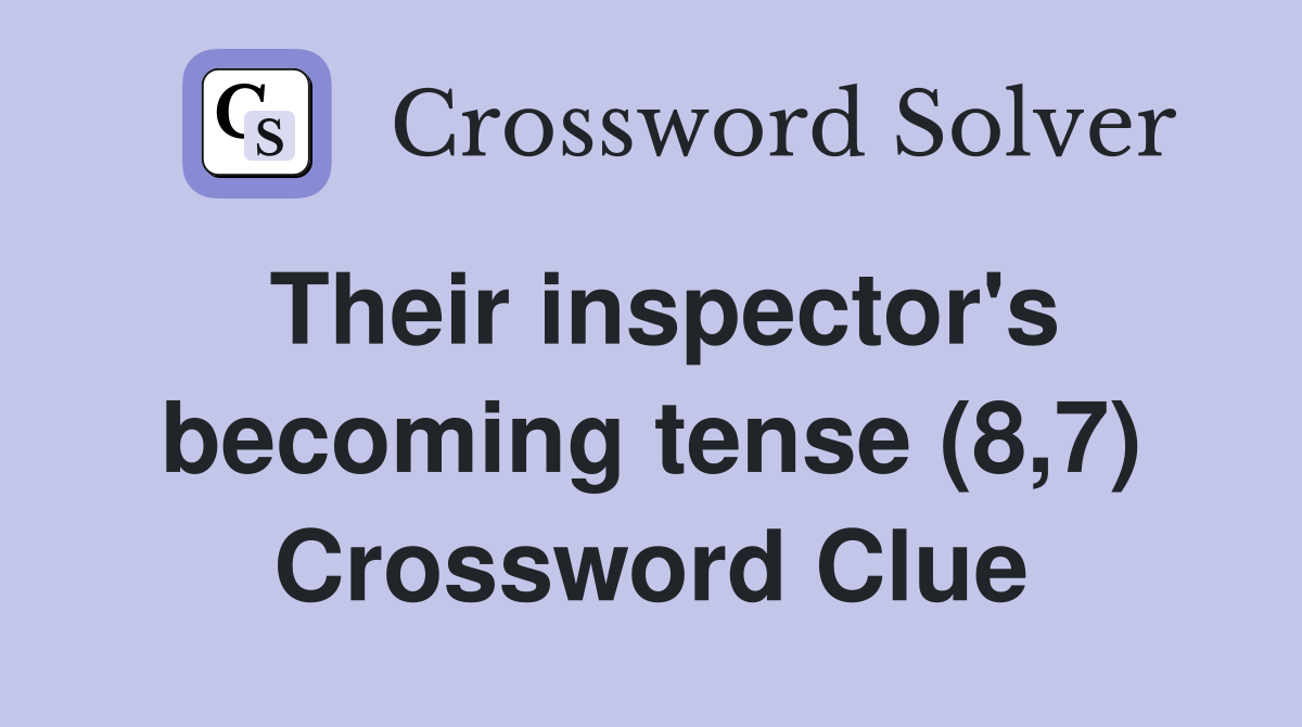 Their inspector's becoming tense (8,7) Crossword Clue