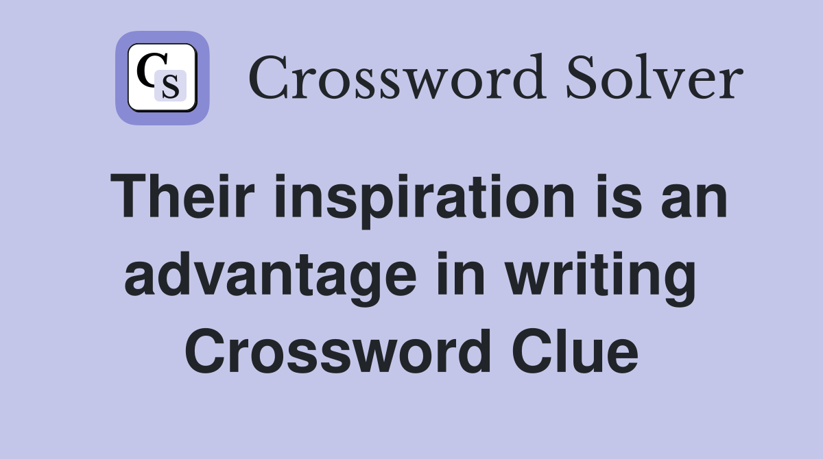 Their inspiration is an advantage in writing Crossword Clue