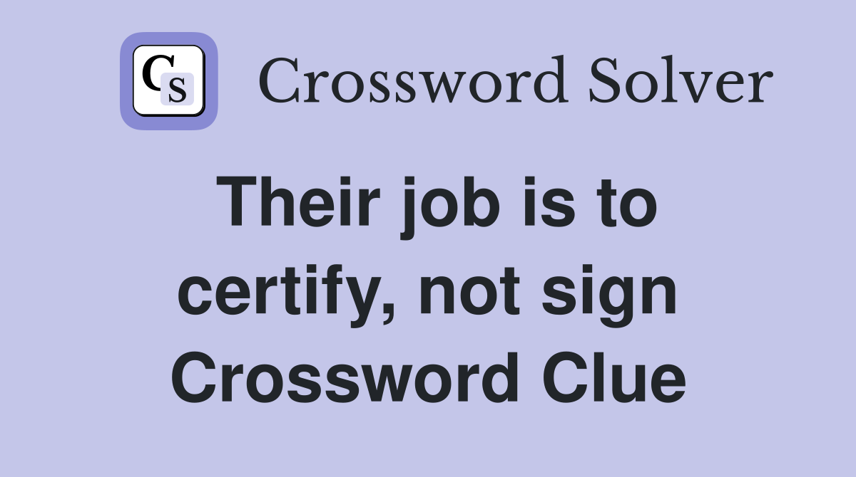 Their job is to certify, not sign Crossword Clue