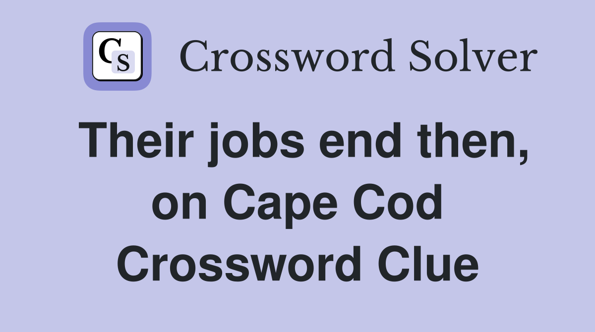Their jobs end then, on Cape Cod Crossword Clue