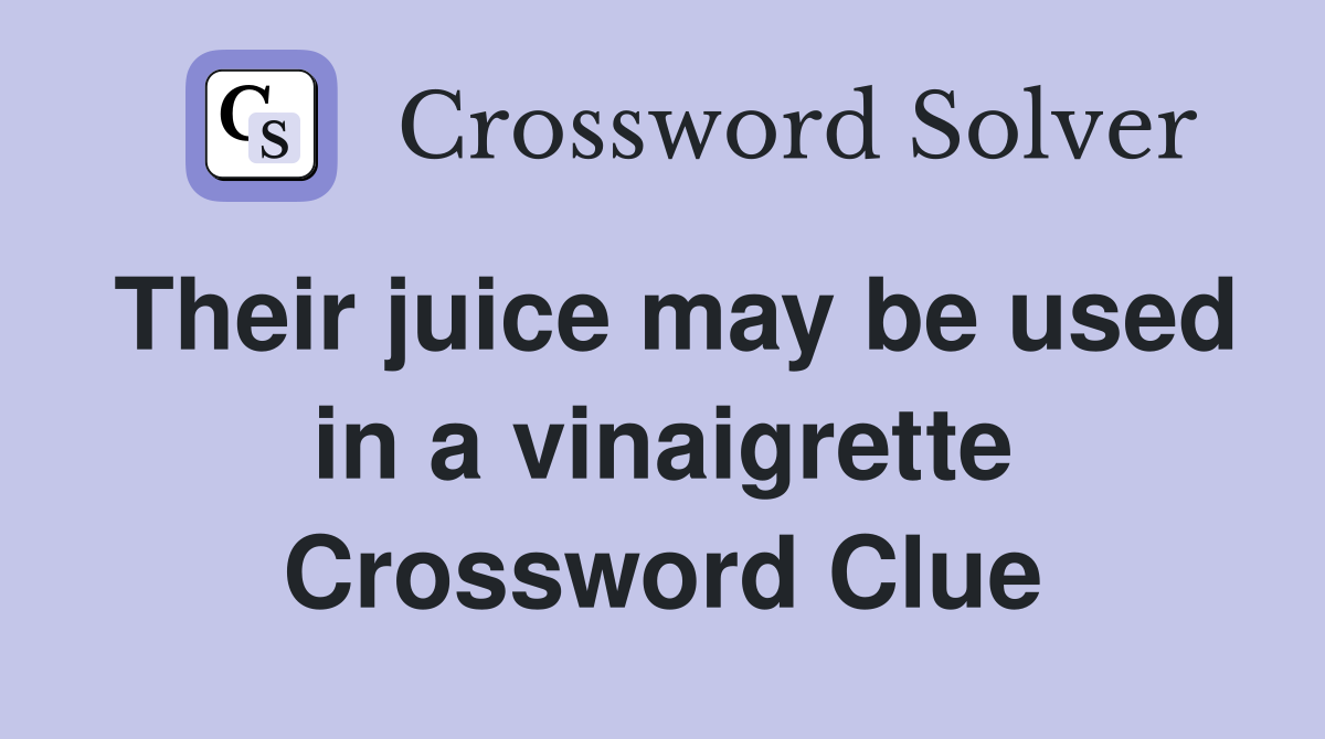 Their juice may be used in a vinaigrette Crossword Clue